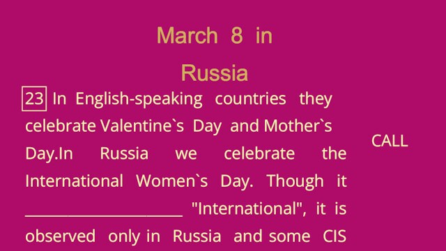 23 In English-speaking countries theycelebrate Valentine`s Day and Mother`sDay.In Russia we celebrate the International Women`s