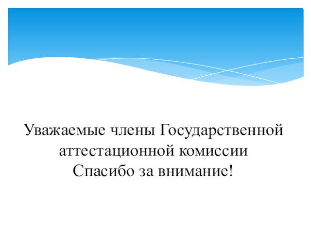 Уважаемые члены Государственной аттестационной комиссии
 Спасибо за внимание!