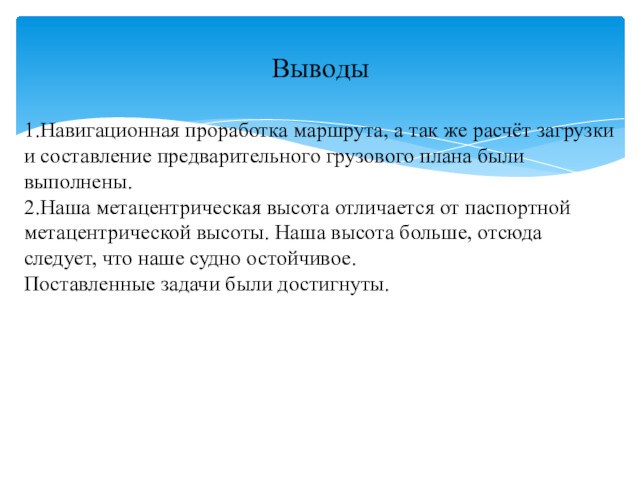 Выводы1.Навигационная проработка маршрута, а так же расчёт загрузки и составление предварительного грузового плана были выполнены.2.Наша