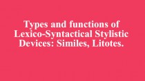 Types and functions of Lexico-Syntactical Stylistic Devices Similes, Litotes