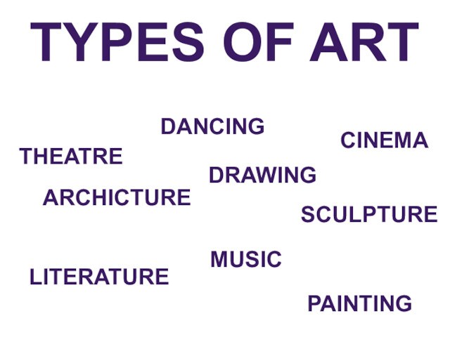 TYPES OF ARTDANCINGTHEATRECINEMAARCHICTURESCULPTURELITERATUREMUSICPAINTING DRAWING