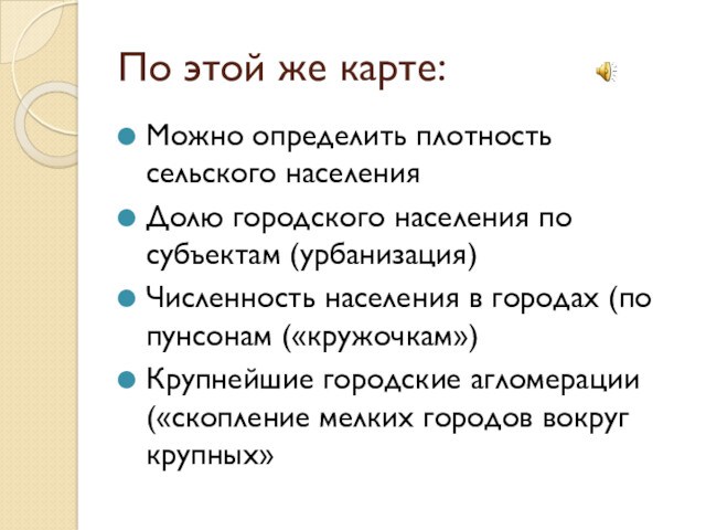 По этой же карте:Можно определить плотность сельского населенияДолю городского населения по субъектам (урбанизация)Численность населения в