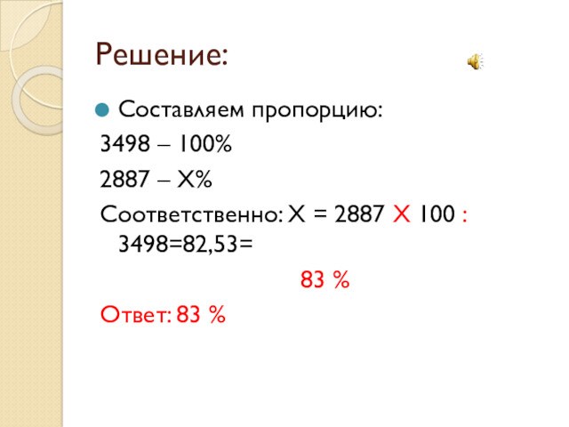 Решение:Составляем пропорцию:3498 – 100%2887 – Х%Соответственно: Х = 2887 Х 100 : 3498=82,53=83 %Ответ: 83 %