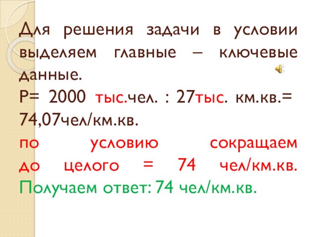 Для решения задачи в условии выделяем главные – ключевые данные.
 Р= 2000 тыс.чел. : 27тыс.