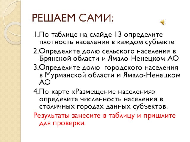 РЕШАЕМ САМИ:1.По таблице на слайде 13 определите плотность населения в каждом субъекте2.Определите долю сельского населения