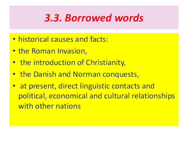 3.3. Borrowed wordshistorical causes and facts:the Roman Invasion, the introduction of Christianity, the Danish and