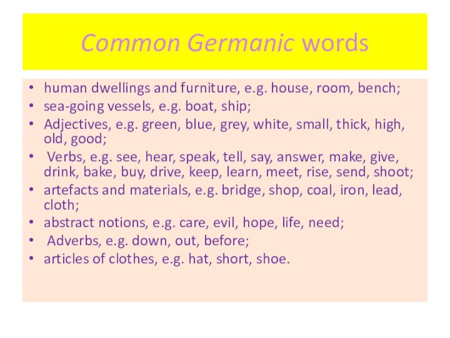 Common Germanic wordshuman dwellings and furniture, e.g. house, room, bench;sea-going vessels, e.g. boat, ship;Adjectives, e.g.