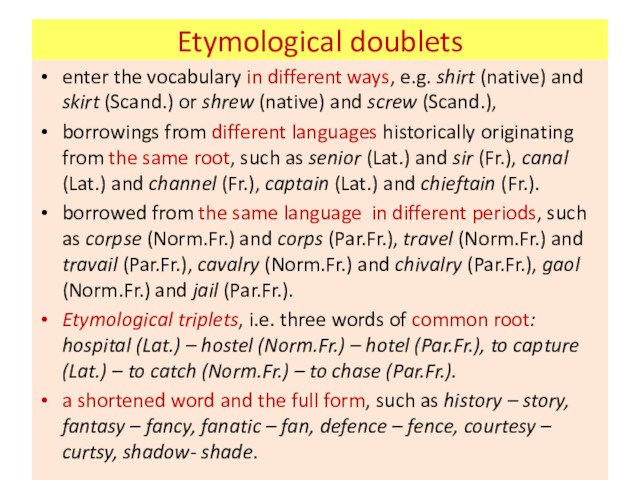 Etymological doubletsenter the vocabulary in different ways, e.g. shirt (native) and skirt (Scand.) or shrew