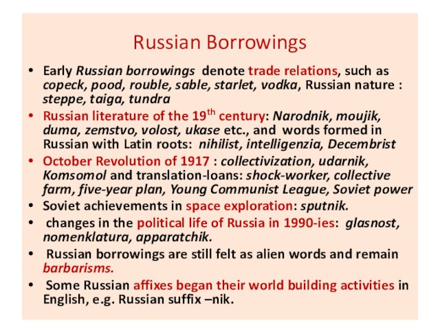 Russian BorrowingsEarly Russian borrowings denote trade relations, such as copeck, pood, rouble, sable, starlet, vodka,