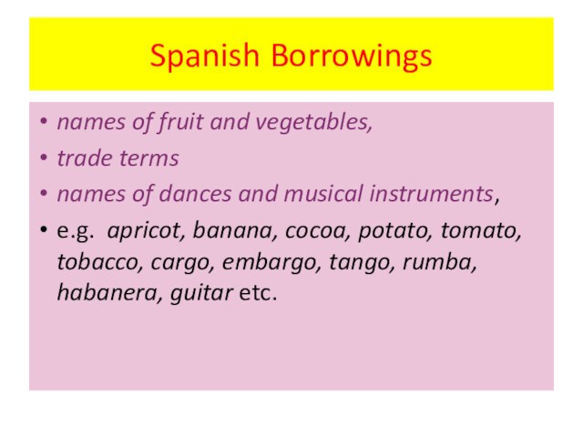 Spanish Borrowingsnames of fruit and vegetables, trade terms names of dances and musical instruments,e.g. apricot,