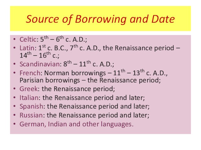 Source of Borrowing and DateCeltic: 5th – 6th c. A.D.;Latin: 1st c. B.C., 7th c.