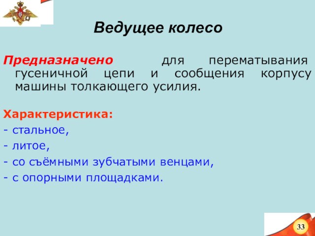 Ведущее колесоПредназначено для перематывания гусеничной цепи и сообщения корпусу машины толкающего усилия.Характеристика: - стальное,- литое,-