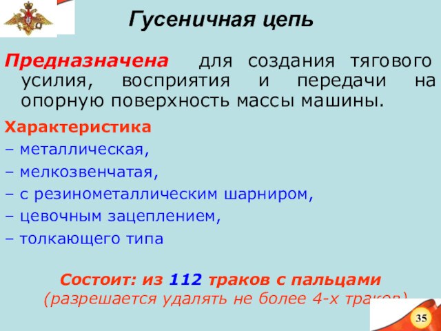 Гусеничная цепьПредназначена для создания тягового усилия, восприятия и передачи на опорную поверхность массы машины.Характеристика –