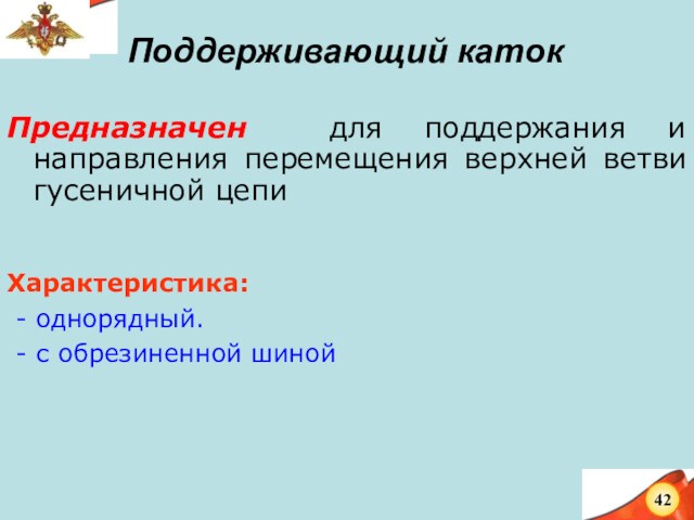 Поддерживающий катокПредназначен для поддержания и направления перемещения верхней ветви гусеничной цепиХарактеристика: - однорядный. - с