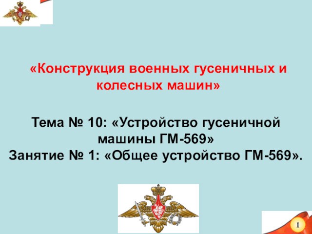 Тема № 10: «Устройство гусеничной машины ГМ-569»Занятие № 1: «Общее устройство ГМ-569».«Конструкция военных гусеничных и