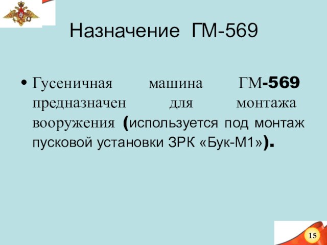 Назначение ГМ-569Гусеничная машина ГМ-569 предназначен для монтажа вооружения (используется под монтаж пусковой установки ЗРК «Бук-М1»).