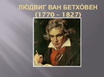 Людвиг ван Бетховен (1770 – 1827)