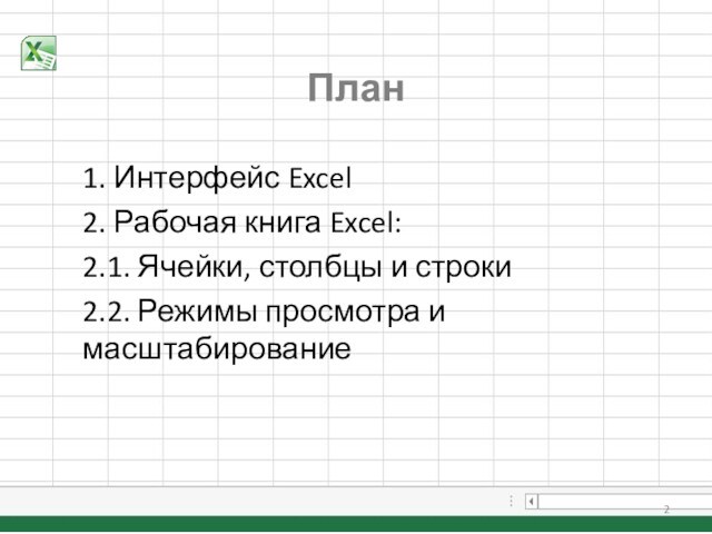 План1. Интерфейс Excel 2. Рабочая книга Excel:2.1. Ячейки, столбцы и строки2.2. Режимы просмотра и масштабирование