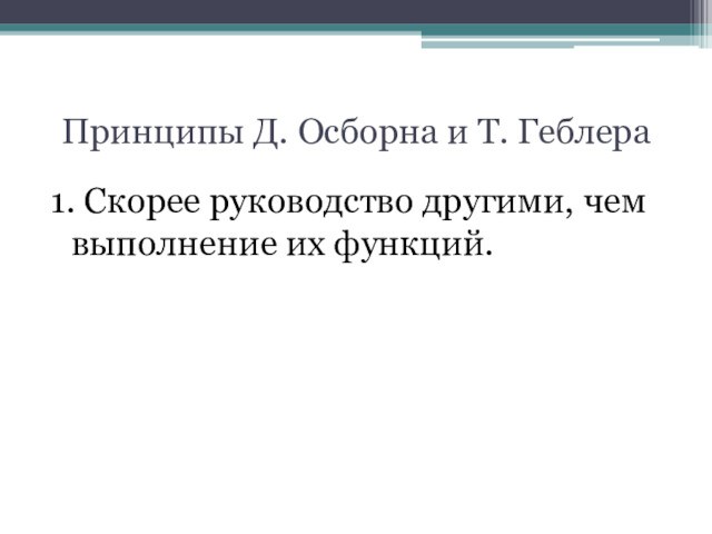 Принципы Д. Осборна и Т. Геблера1. Скорее руководство другими, чем выполнение их функций.