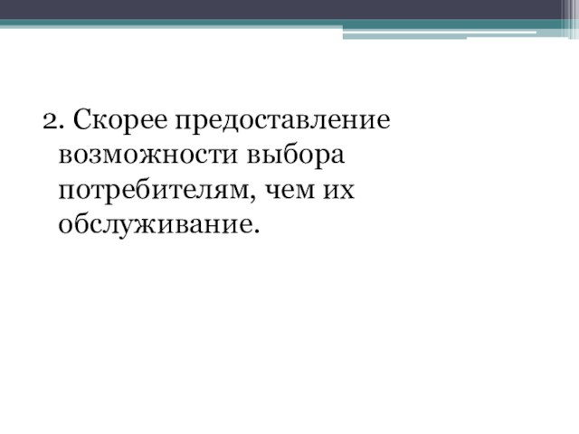 2. Скорее предоставление возможности выбора потребителям, чем их обслуживание.