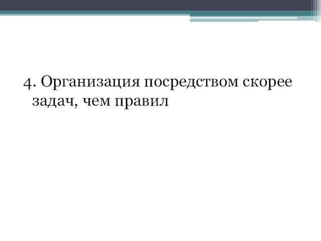 4. Организация посредством скорее задач, чем правил