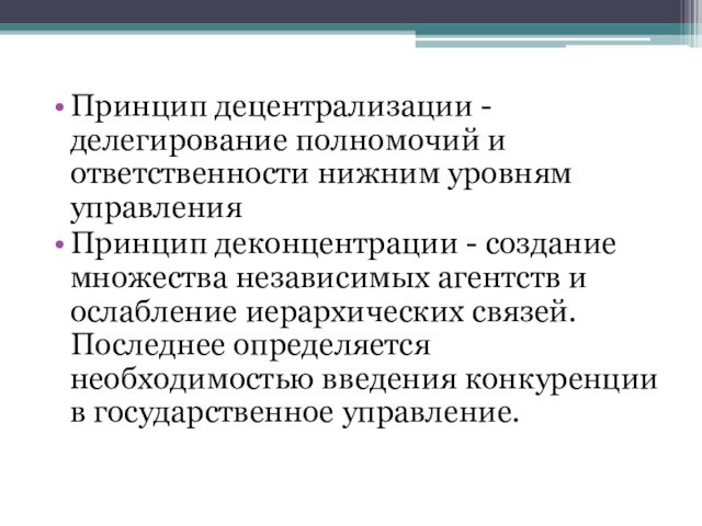 Принцип децентрализации -делегирование полномочий и ответственности нижним уровням управленияПринцип деконцентрации - создание множества независимых агентств