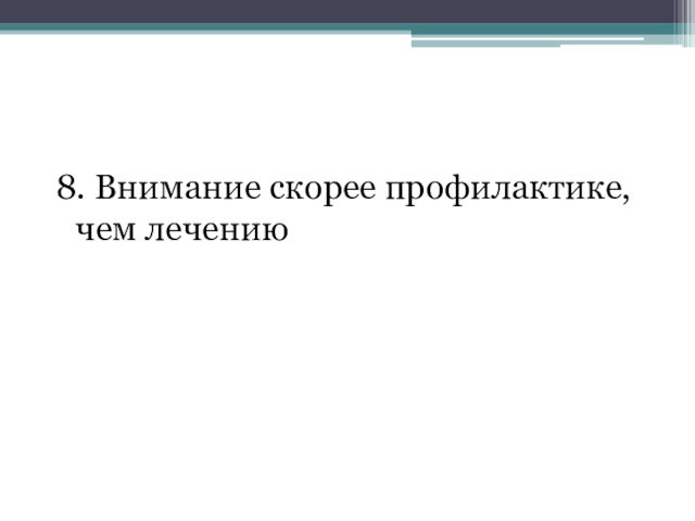 8. Внимание скорее профилактике, чем лечению