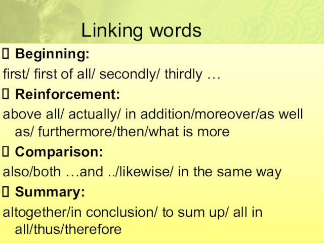 Linking words Beginning: first/ first of all/ secondly/ thirdly …Reinforcement: above all/ actually/ in addition/moreover/as