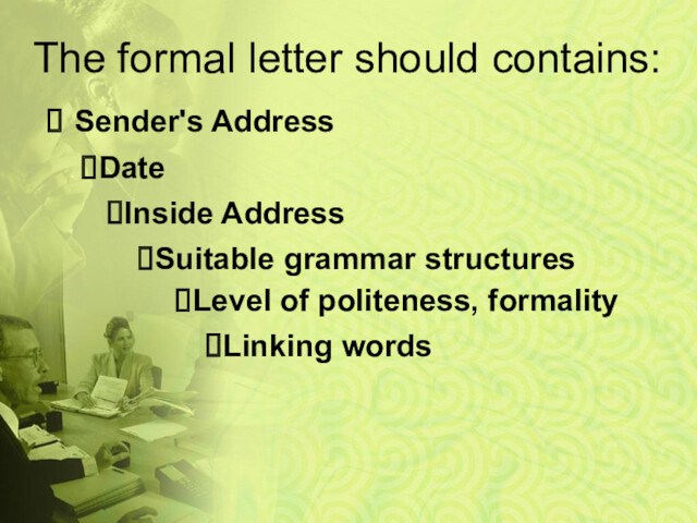 The formal letter should contains:Sender's AddressDateInside AddressSuitable grammar structures Level of politeness, formalityLinking words