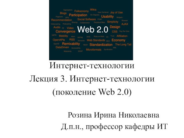 Интернет-технологии Лекция 3. Интернет-технологии  (поколение Web 2.0) Розина Ирина Николаевна Д.п.н., профессор кафедры ИТ