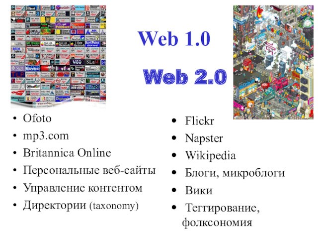Web 1.0Ofotomp3.comBritannica OnlineПерсональные веб-сайтыУправление контентомДиректории (taxonomy) Flickr Napster Wikipedia Блоги, микроблоги Вики Теггирование, фолксономияWeb 2.0