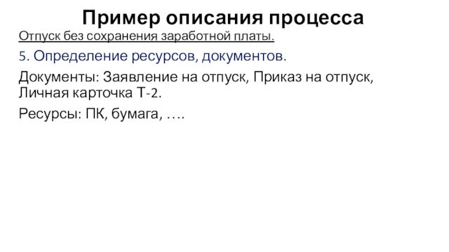 Пример описания процессаОтпуск без сохранения заработной платы.5. Определение ресурсов, документов.Документы: Заявление на отпуск, Приказ на