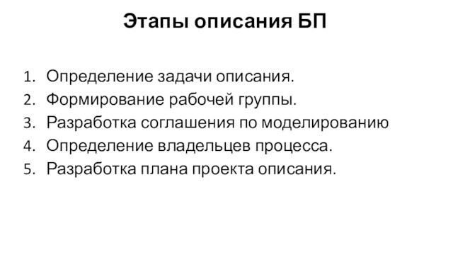 Этапы описания БПОпределение задачи описания.Формирование рабочей группы.Разработка соглашения по моделированиюОпределение владельцев процесса.Разработка плана проекта описания.