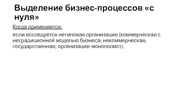 Выделение бизнес-процессов «с нуля»Когда применяется:если исследуется нетиповая организация (коммерческая с нетрадиционной моделью бизнеса; некоммерческая; государственная; организация-монополист).