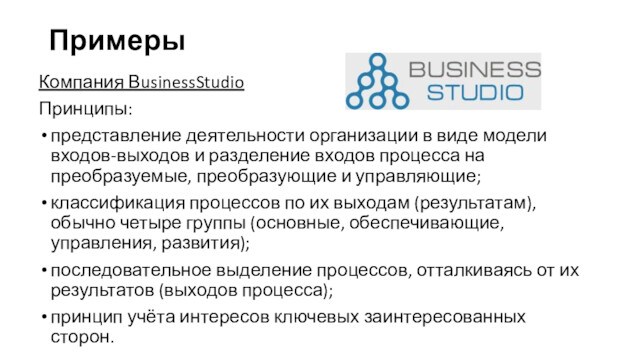 ПримерыКомпания ВusinessStudioПринципы:представление деятельности организации в виде модели входов-выходов и разделение входов процесса на преобразуемые, преобразующие