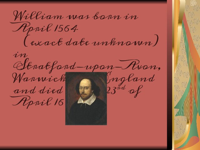 William was born in April 1564   (exact date unknown) in Stratford-upon-Avon,