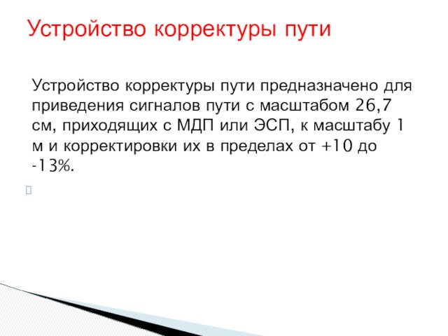 Устройство корректуры пути предназначено для приведения сигналов пути с масштабом 26,7 см, приходящих с МДП