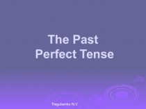 The Past Perfect Tense Прошедшее время
