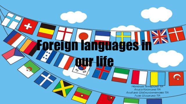 Foreign languages in our lifeНаташа Тетерина 11ААлиса Костина 11ААльбина Шайхилахметова 11АЛиза Шишкина 11А