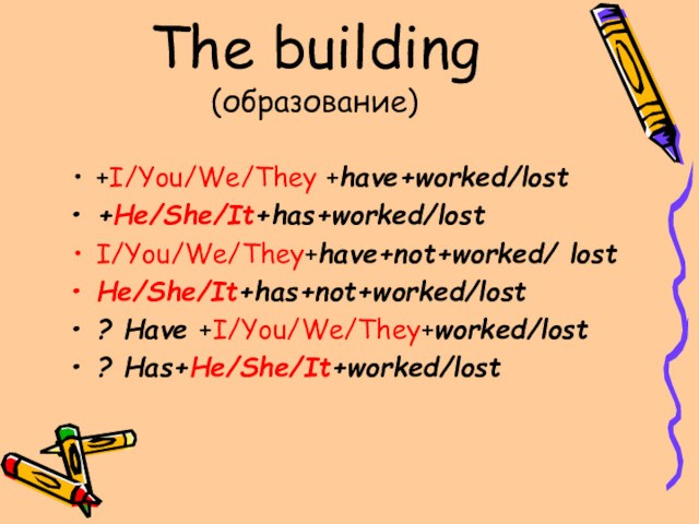 The building (образование)+I/You/We/They +have+worked/lost+He/She/It+has+worked/lostI/You/We/They+have+not+worked/ lostHe/She/It+has+not+worked/lost? Have +I/You/We/They+worked/lost? Has+He/She/It+worked/lost