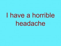 I have a horrible headache