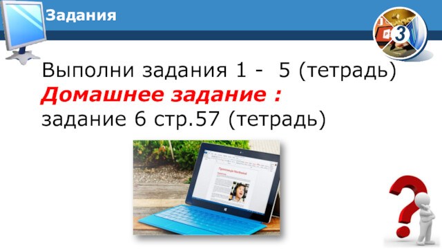 ЗаданияВыполни задания 1 - 5 (тетрадь) Домашнее задание :задание 6 стр.57 (тетрадь)