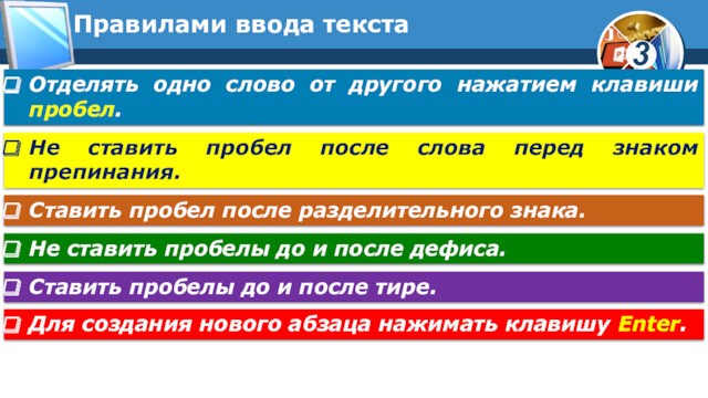 Правилами ввода текстаОтделять одно слово от другого нажатием клавиши пробел.Не ставить пробел после слова перед