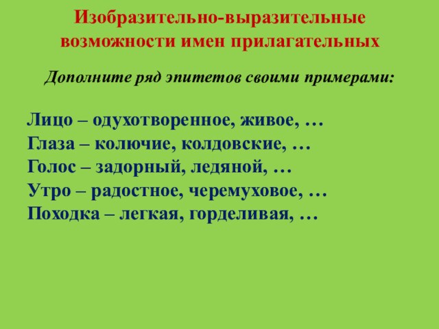 Изобразительно-выразительные возможности имен прилагательныхДополните ряд эпитетов своими примерами:Лицо – одухотворенное, живое, …Глаза – колючие, колдовские,