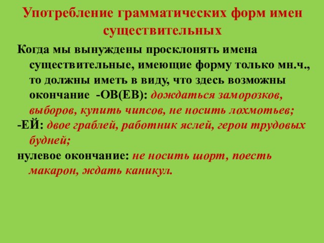 Употребление грамматических форм имен существительныхКогда мы вынуждены просклонять имена существительные, имеющие форму только мн.ч., то