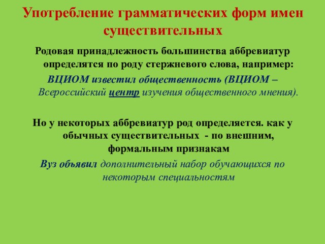 Употребление грамматических форм имен существительныхРодовая принадлежность большинства аббревиатур определятся по роду стержневого слова, например:ВЦИОМ известил