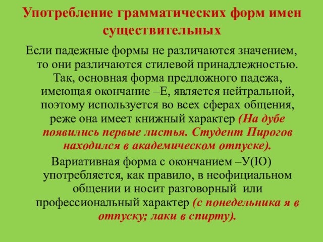 Употребление грамматических форм имен существительныхЕсли падежные формы не различаются значением, то они различаются стилевой принадлежностью.