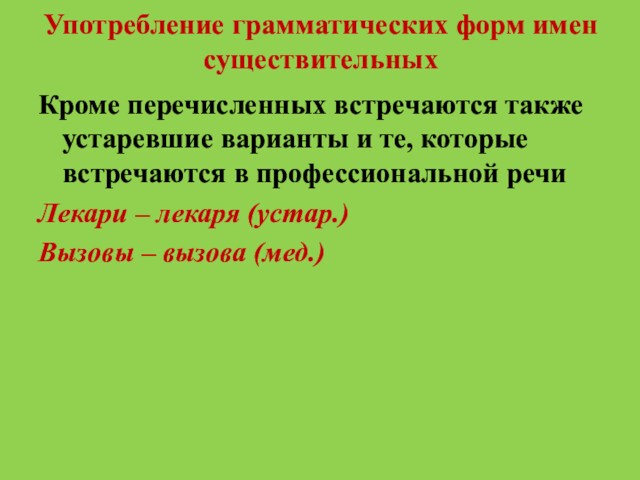 Употребление грамматических форм имен существительныхКроме перечисленных встречаются также устаревшие варианты и те, которые встречаются в