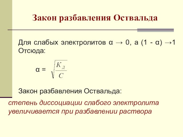 Закон разбавления Оствальда Для слабых электролитов α → 0, а (1 - α) →1 Отсюда: α