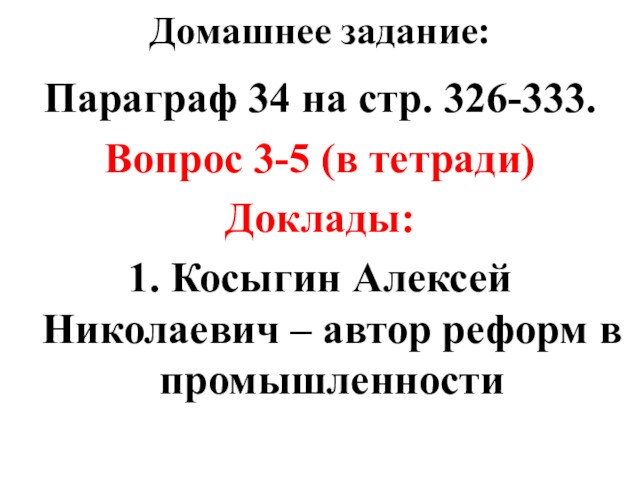 Домашнее задание:Параграф 34 на стр. 326-333. Вопрос 3-5 (в тетради)Доклады:1. Косыгин Алексей Николаевич – автор